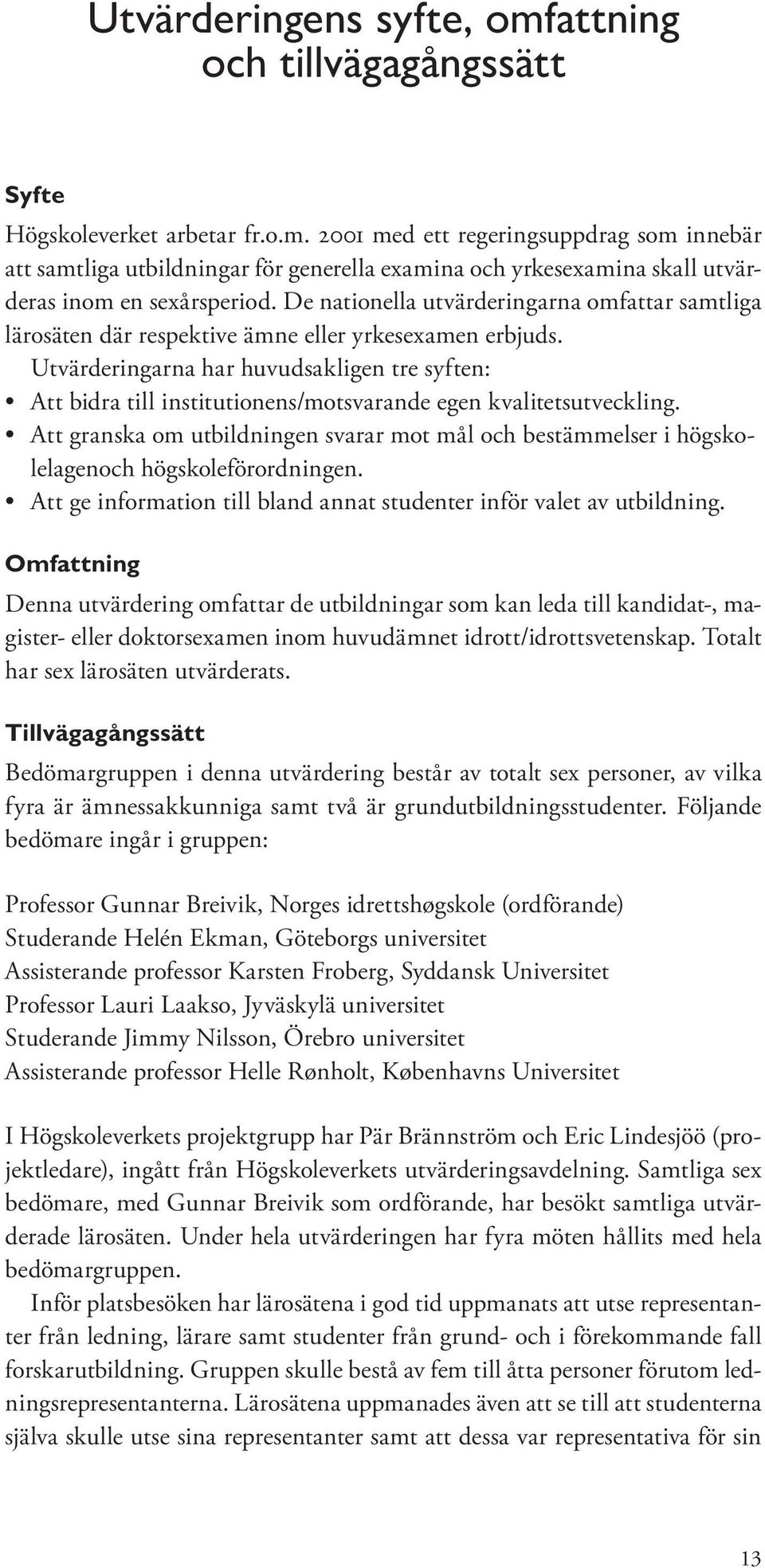 Utvärderingarna har huvudsakligen tre syften: Att bidra till institutionens/motsvarande egen kvalitetsutveckling.