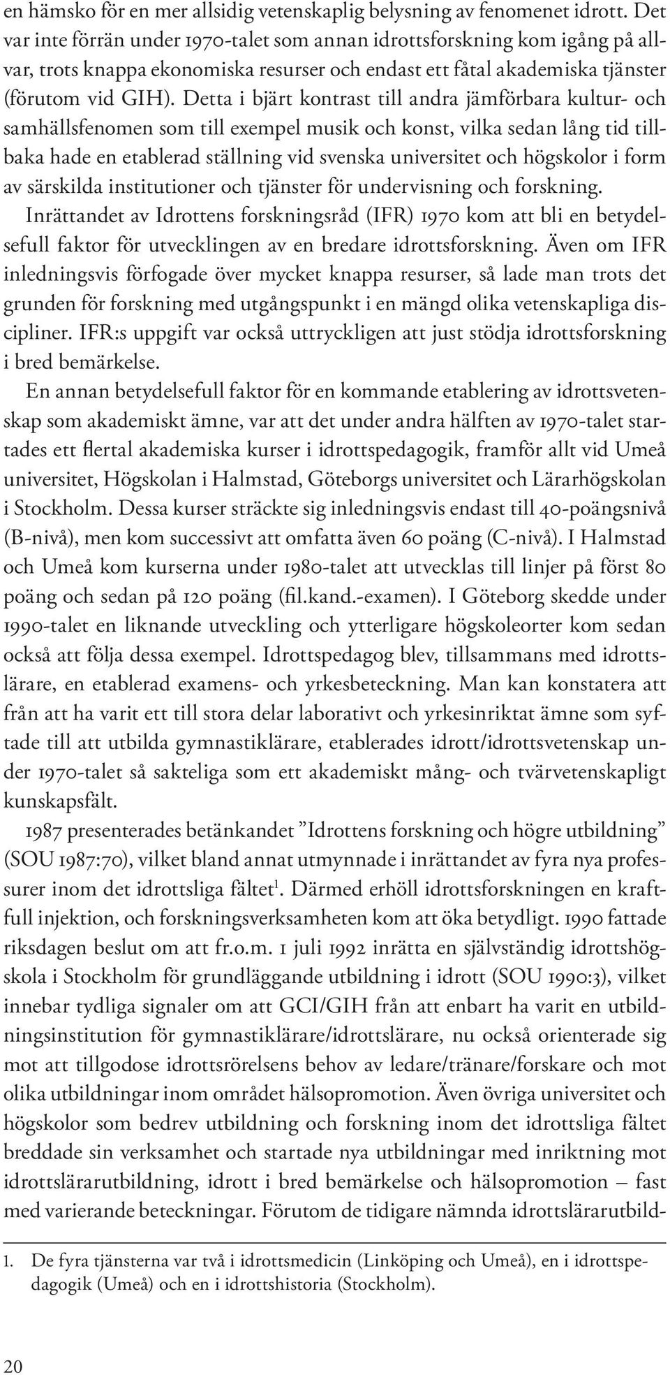 Detta i bjärt kontrast till andra jämförbara kultur- och samhällsfenomen som till exempel musik och konst, vilka sedan lång tid tillbaka hade en etablerad ställning vid svenska universitet och