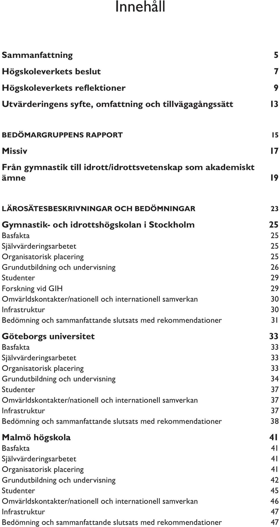 25 Grundutbildning och undervisning 26 Studenter 29 Forskning vid GIH 29 Omvärldskontakter/nationell och internationell samverkan 30 Infrastruktur 30 Bedömning och sammanfattande slutsats med