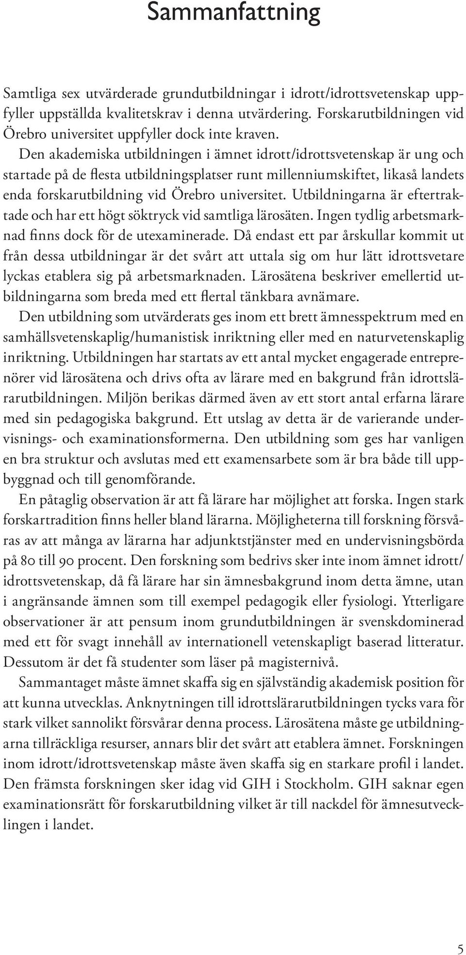 Den akademiska utbildningen i ämnet idrott/idrottsvetenskap är ung och startade på de flesta utbildningsplatser runt millenniumskiftet, likaså landets enda forskarutbildning vid Örebro universitet.