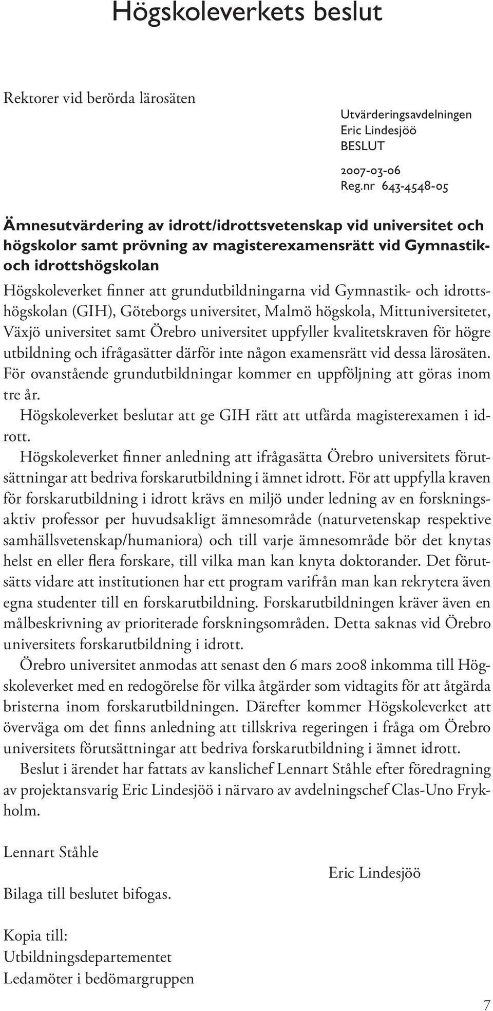 grundutbildningarna vid Gymnastik- och idrottshögskolan (GIH), Göteborgs universitet, Malmö högskola, Mittuniversitetet, Växjö universitet samt Örebro universitet uppfyller kvalitetskraven för högre