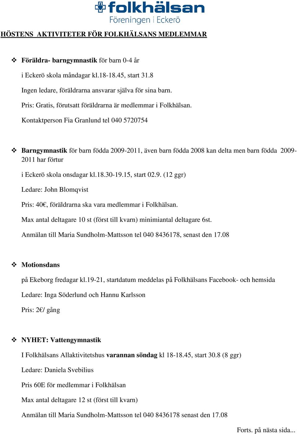 Kontaktperson Fia Granlund tel 040 5720754 Barngymnastik för barn födda 2009-2011, även barn födda 2008 kan delta men barn födda 2009-2011 har förtur i Eckerö skola onsdagar kl.18.30-19.15, start 02.
