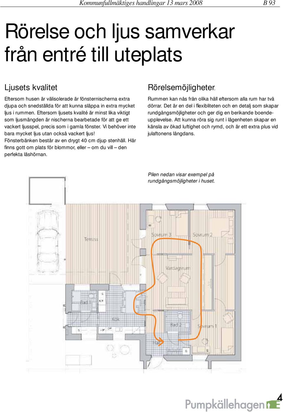 Vi behöver inte bara mycket ljus utan också vackert ljus! Fönsterbänken består av en drygt 40 cm djup stenhäll. Här finns gott om plats för blommor, eller om du vill den perfekta läshörnan.