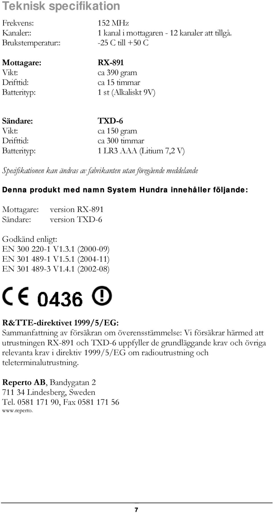 LR3 AAA (Litium 7,2 V) Specifikationen kan ändras av fabrikanten utan föregående meddelande Denna produkt med namn System Hundra innehåller följande: Mottagare: Sändare: version RX-891 version TXD-6