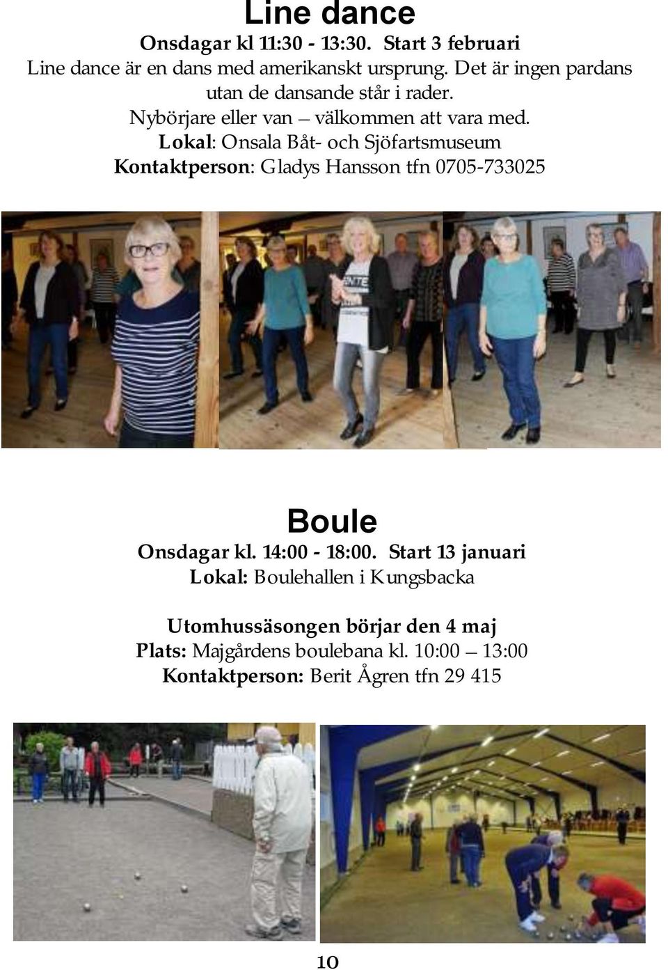 Lokal: Onsala Båt- och Sjöfartsmuseum Kontaktperson: Gladys Hansson tfn 0705-733025 Boule Onsdagar kl. 14:00-18:00.