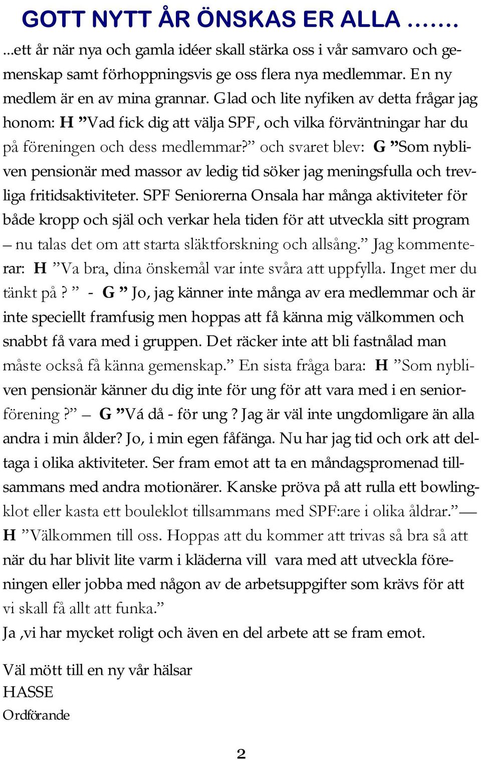 och svaret blev: G Som nybliven pensionär med massor av ledig tid söker jag meningsfulla och trevliga fritidsaktiviteter.