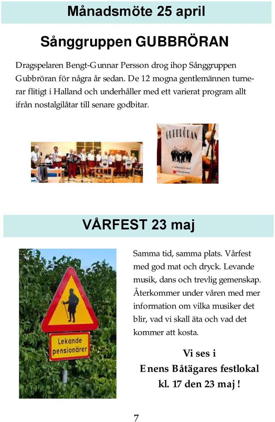 VÅRFEST 23 maj Samma tid, samma plats. Vårfest med god mat och dryck. Levande musik, dans och trevlig gemenskap.