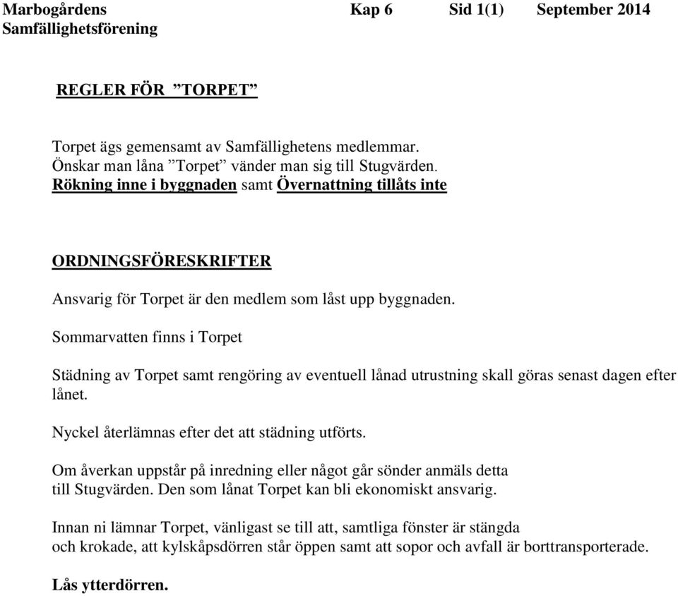 Sommarvatten finns i Torpet Städning av Torpet samt rengöring av eventuell lånad utrustning skall göras senast dagen efter lånet. Nyckel återlämnas efter det att städning utförts.