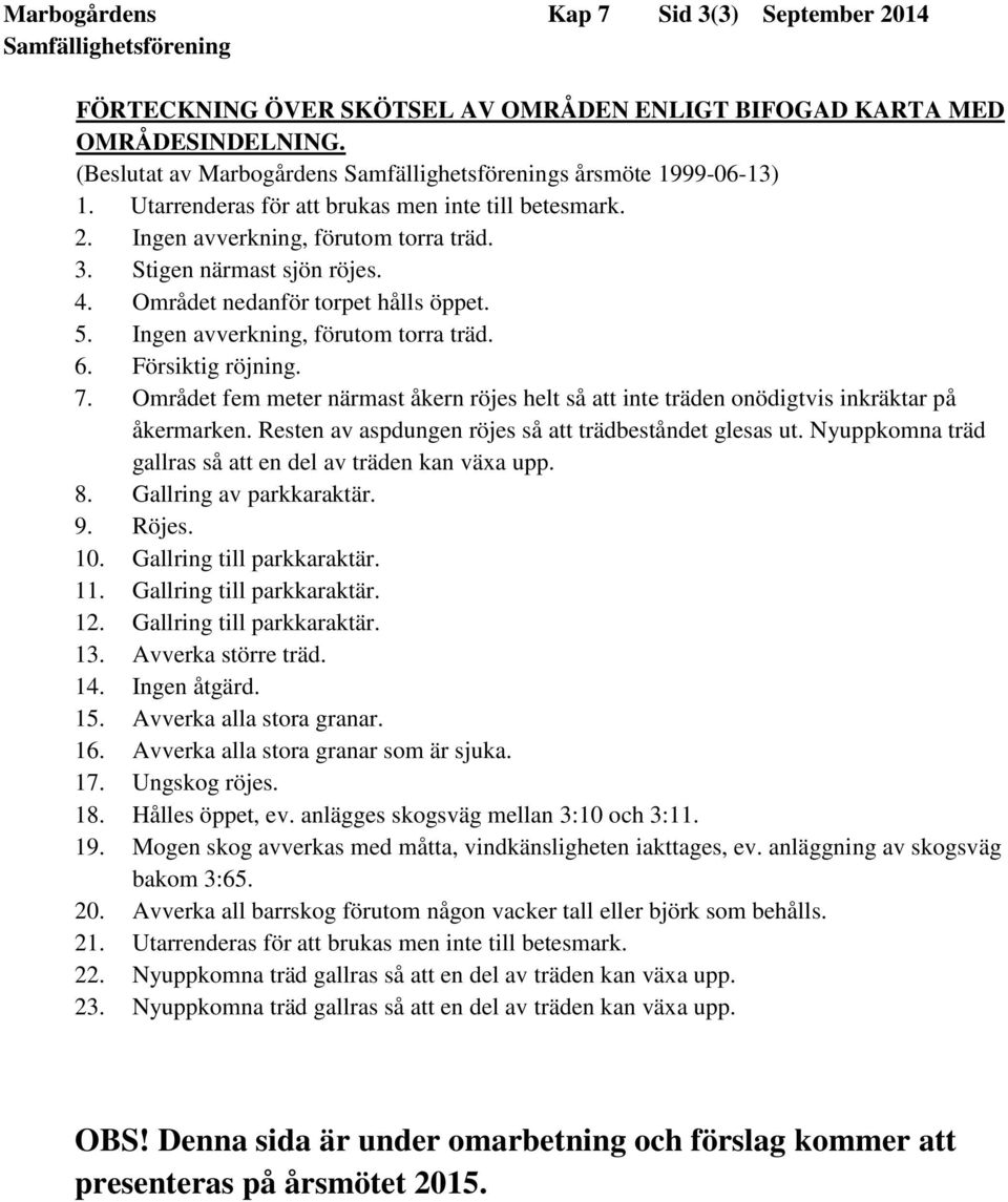 Ingen avverkning, förutom torra träd. 6. Försiktig röjning. 7. Området fem meter närmast åkern röjes helt så att inte träden onödigtvis inkräktar på åkermarken.