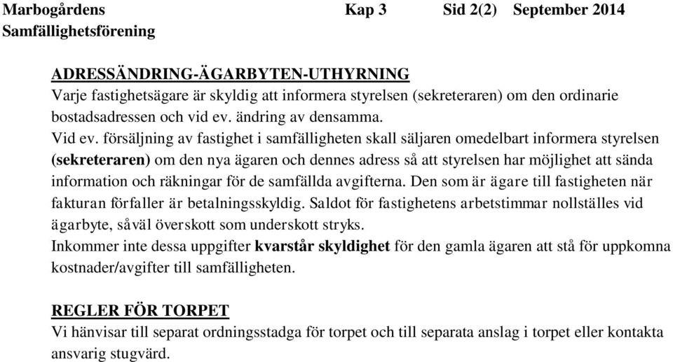 försäljning av fastighet i samfälligheten skall säljaren omedelbart informera styrelsen (sekreteraren) om den nya ägaren och dennes adress så att styrelsen har möjlighet att sända information och