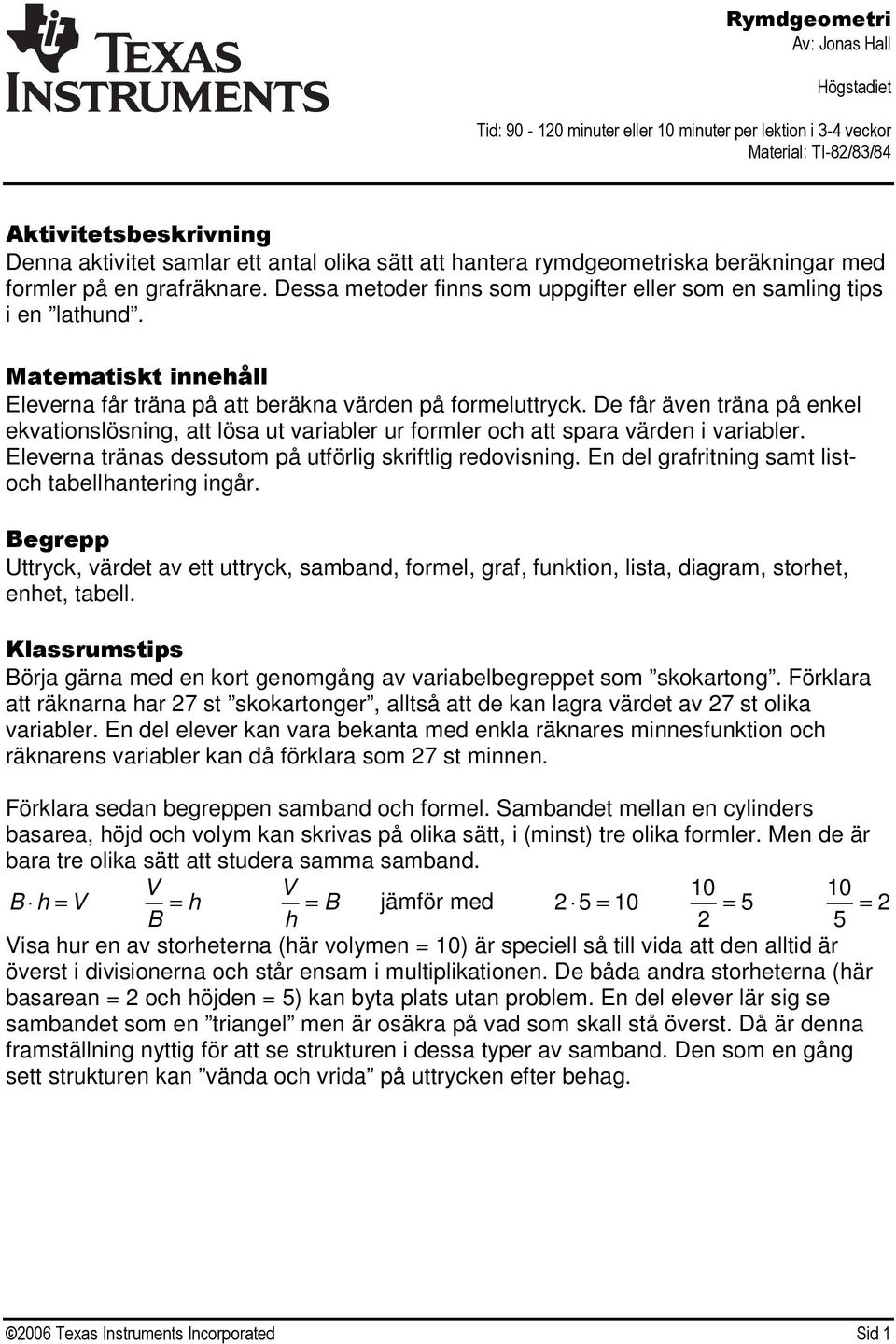 De får även träna på enkel ekvationslösning, att lösa ut variabler ur formler och att spara värden i variabler. Eleverna tränas dessutom på utförlig skriftlig redovisning.