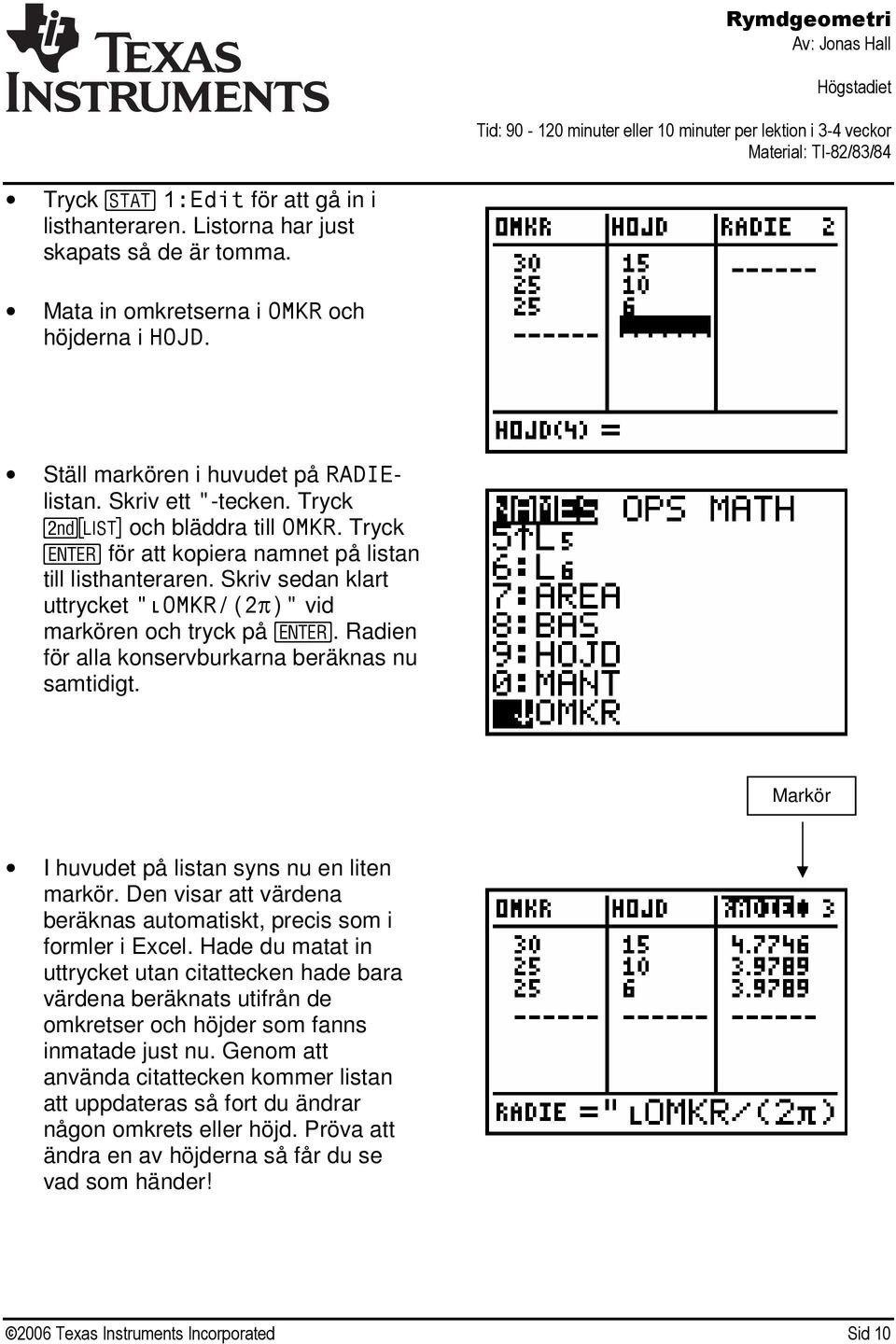 Radien för alla konservburkarna beräknas nu samtidigt. Markör I huvudet på listan syns nu en liten markör. Den visar att värdena beräknas automatiskt, precis som i formler i Excel.