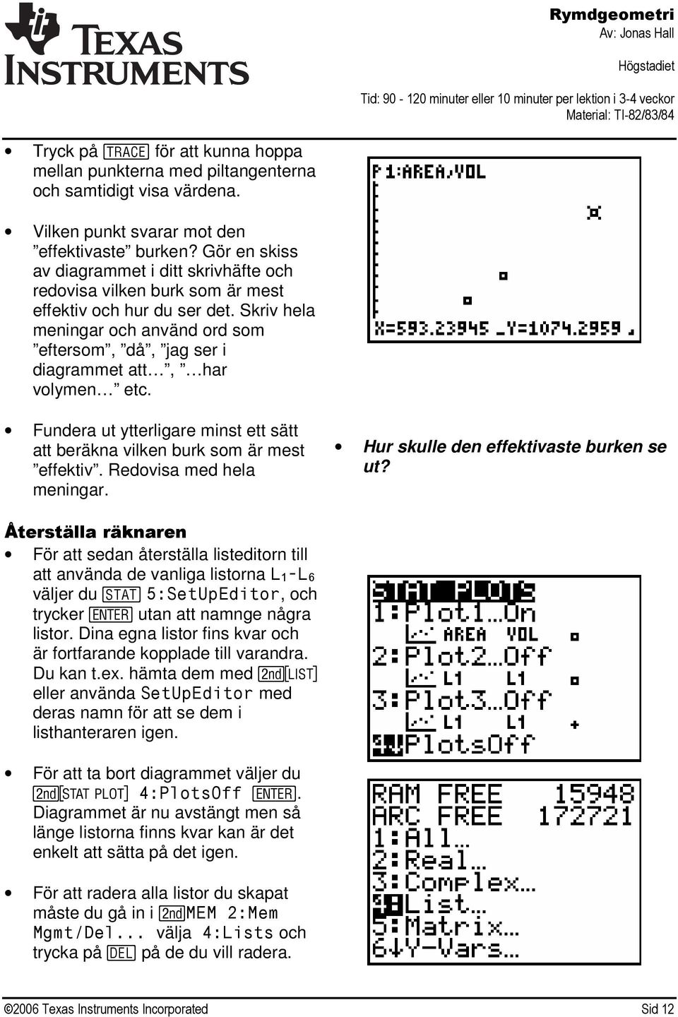 Skriv hela meningar och använd ord som eftersom, då, jag ser i diagrammet att, har volymen etc. Fundera ut ytterligare minst ett sätt att beräkna vilken burk som är mest effektiv.