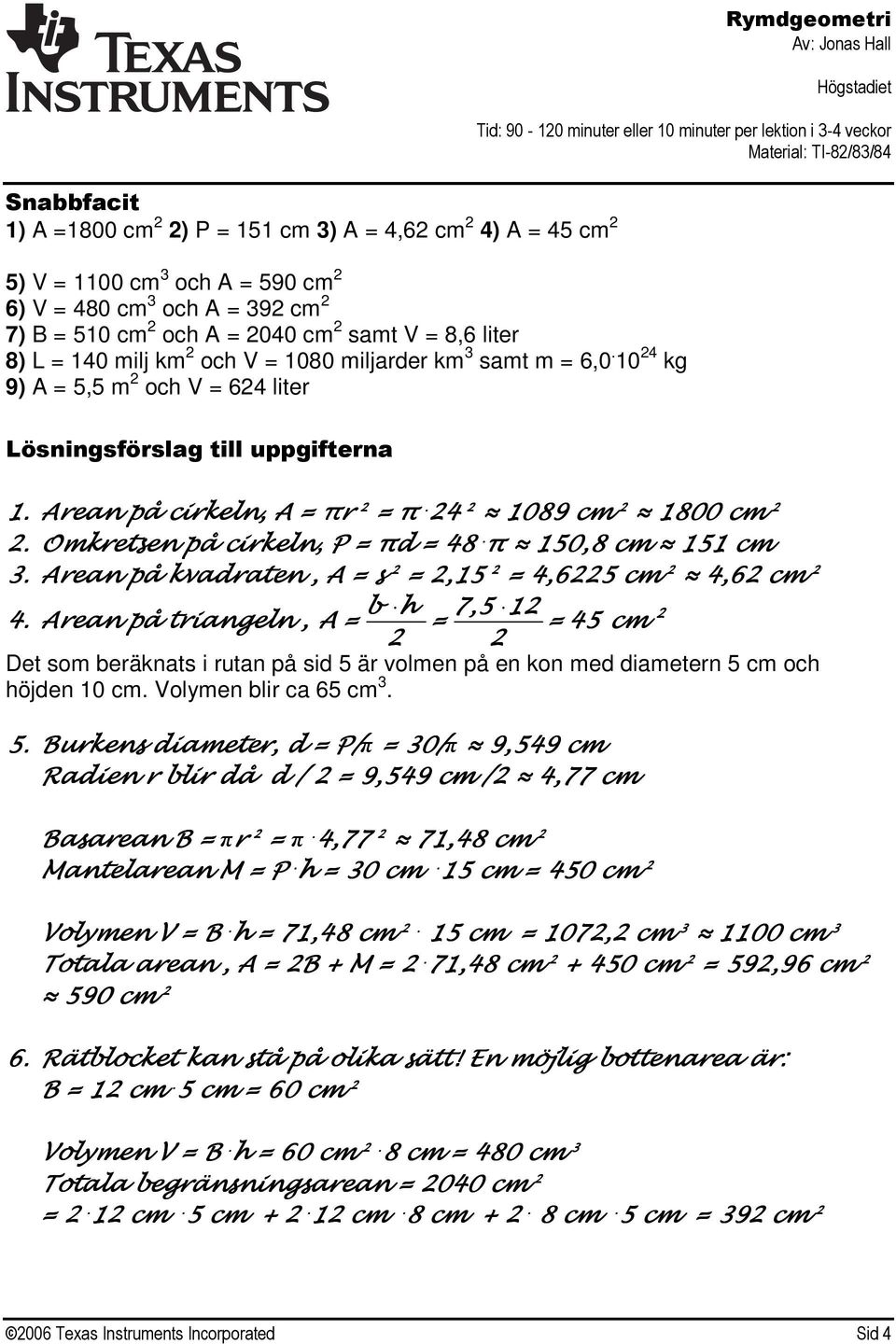 24 2 1089 cm 2 1800 cm 2 2. Omkretsen på cirkeln, P = πd = 48. π 150,8 cm 151 cm 3. Arean på kvadraten, A = s 2 = 2,15 2 = 4,6225 cm 2 4,62 cm 2 b h 7,5 12 2 4.