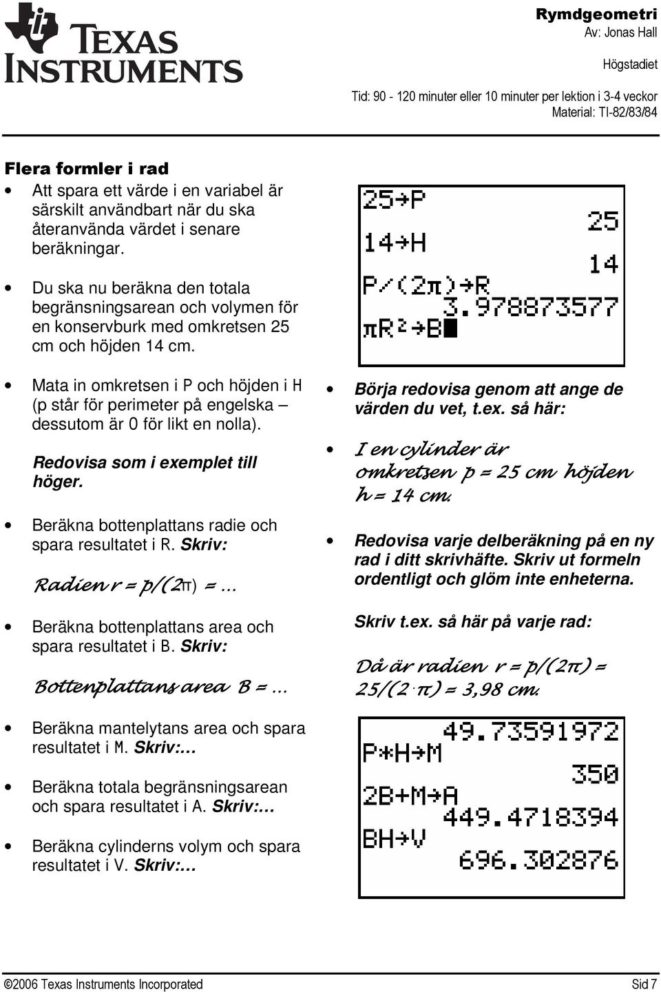 Mata in omkretsen i P och höjden i H (p står för perimeter på engelska dessutom är O för likt en nolla). Redovisa som i exemplet till höger. Beräkna bottenplattans radie och spara resultatet i R.