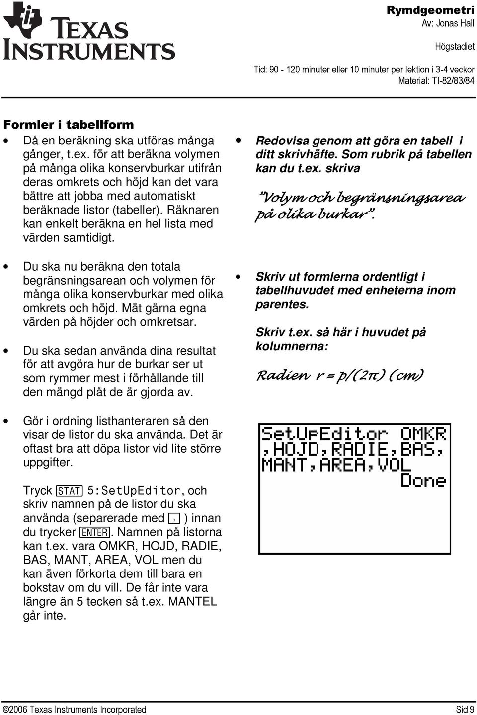 Räknaren kan enkelt beräkna en hel lista med värden samtidigt. Du ska nu beräkna den totala begränsningsarean och volymen för många olika konservburkar med olika omkrets och höjd.