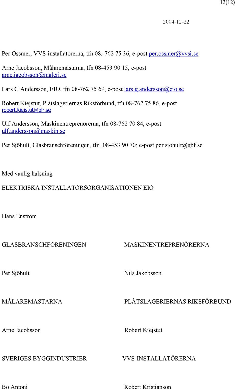 se Ulf Andersson, Maskinentreprenörerna, tfn 08-762 70 84, e-post ulf.andersson@maskin.se Per Sjöhult, Glasbranschföreningen, tfn,08-453 90 70; e-post per.sjohult@gbf.