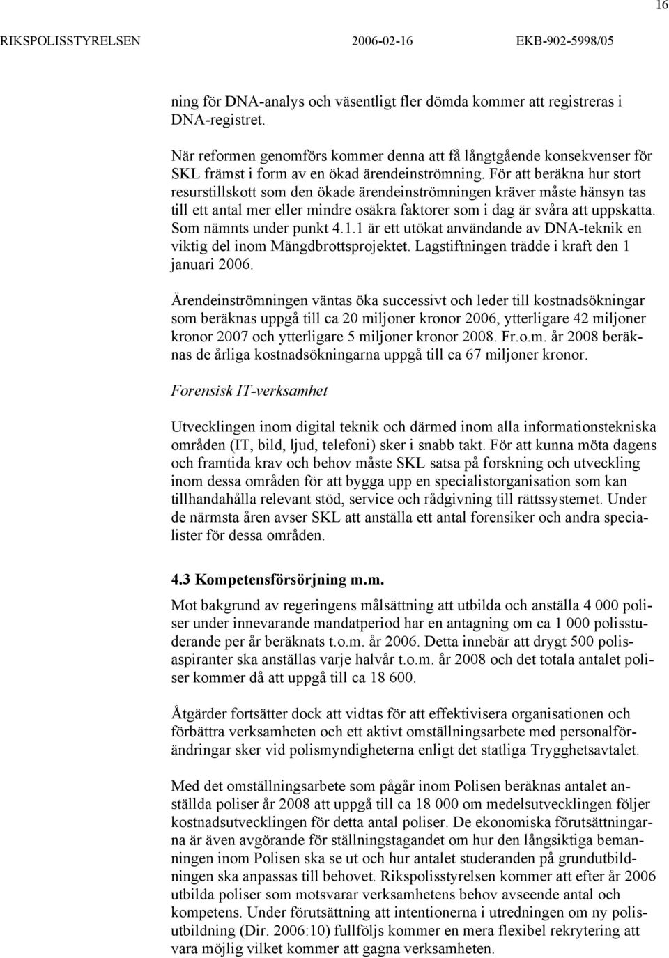 För att beräkna hur stort resurstillskott som den ökade ärendeinströmningen kräver måste hänsyn tas till ett antal mer eller mindre osäkra faktorer som i dag är svåra att uppskatta.