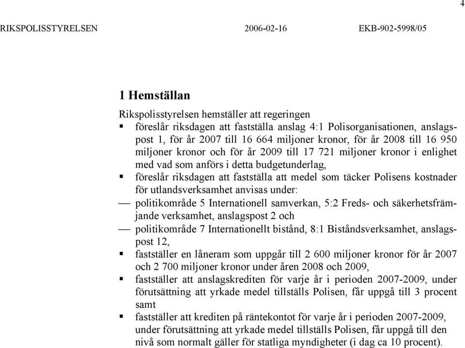 utlandsverksamhet anvisas under: politikområde 5 Internationell samverkan, 5:2 Freds- och säkerhetsfrämjande verksamhet, anslagspost 2 och politikområde 7 Internationellt bistånd, 8:1