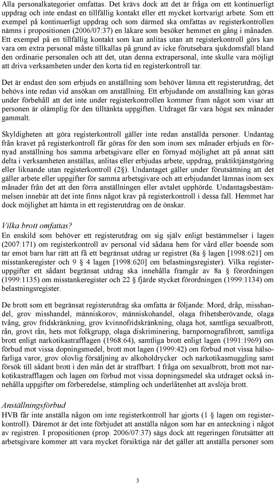 Ett exempel på en tillfällig kontakt som kan anlitas utan att registerkontroll görs kan vara om extra personal måste tillkallas på grund av icke förutsebara sjukdomsfall bland den ordinarie