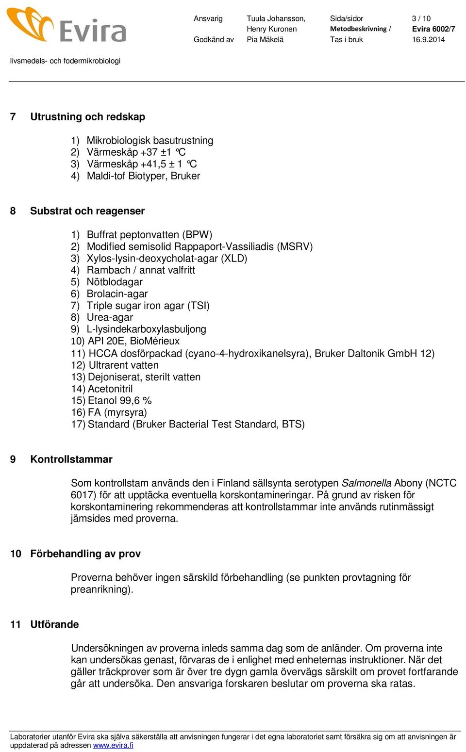 sugar iron agar (TSI) 8) Urea-agar 9) L-lysindekarboxylasbuljong 10) API 20E, BioMérieux 11) HCCA dosförpackad (cyano-4-hydroxikanelsyra), Bruker Daltonik GmbH 12) 12) Ultrarent vatten 13)