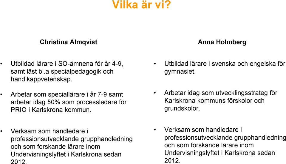Arbetar idag som utvecklingsstrateg för Karlskrona kommuns förskolor och grundskolor.