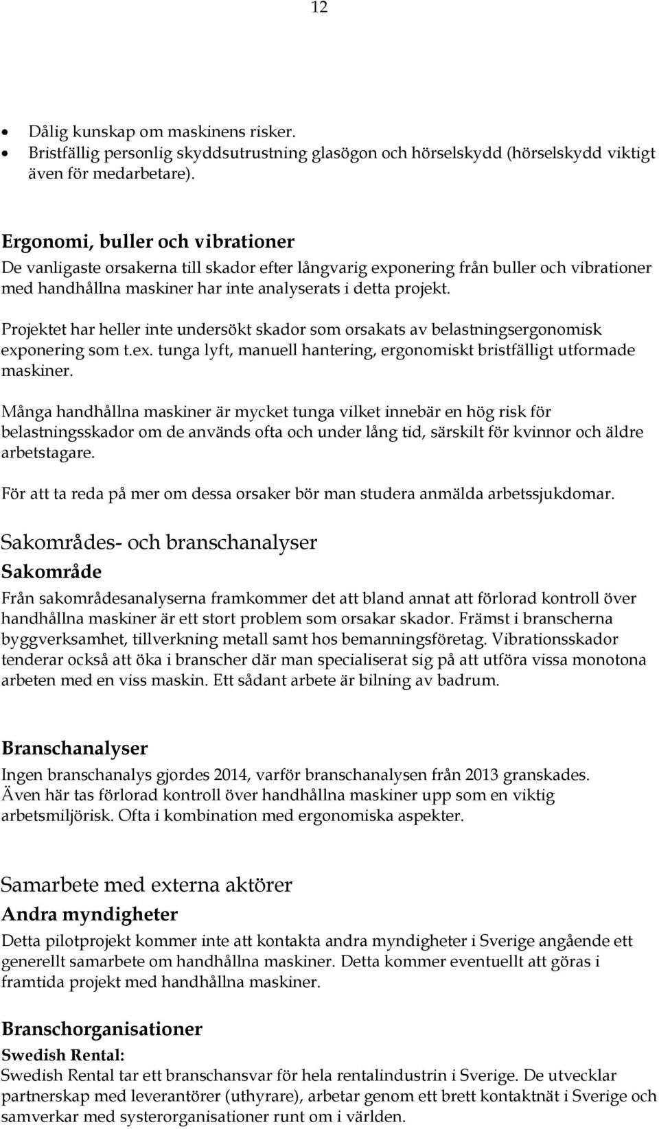 Projektet har heller inte undersökt skador som orsakats av belastningsergonomisk exponering som t.ex. tunga lyft, manuell hantering, ergonomiskt bristfälligt utformade maskiner.