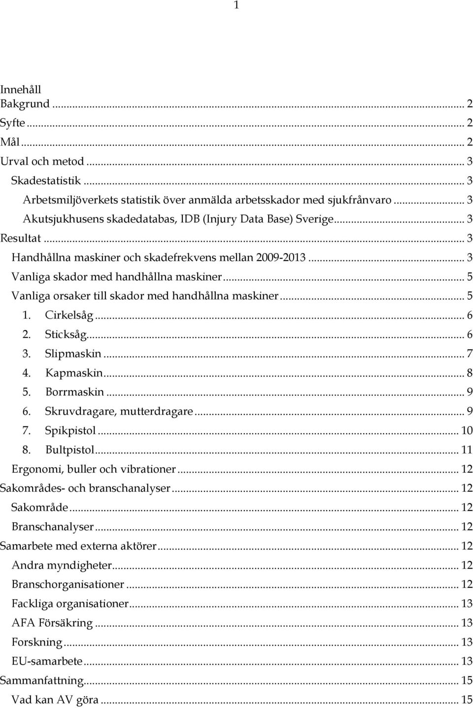 .. 5 Vanliga orsaker till skador med handhållna maskiner... 5 1. Cirkelsåg... 6 2. Sticksåg... 6 3. Slipmaskin... 7 4. Kapmaskin... 8 5. Borrmaskin... 9 6. Skruvdragare, mutterdragare... 9 7.