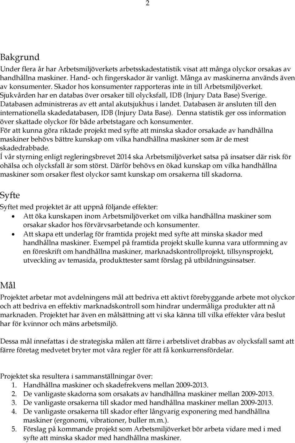 Sjukvården har en databas över orsaker till olycksfall, IDB (Injury Data Base) Sverige. Databasen administreras av ett antal akutsjukhus i landet.