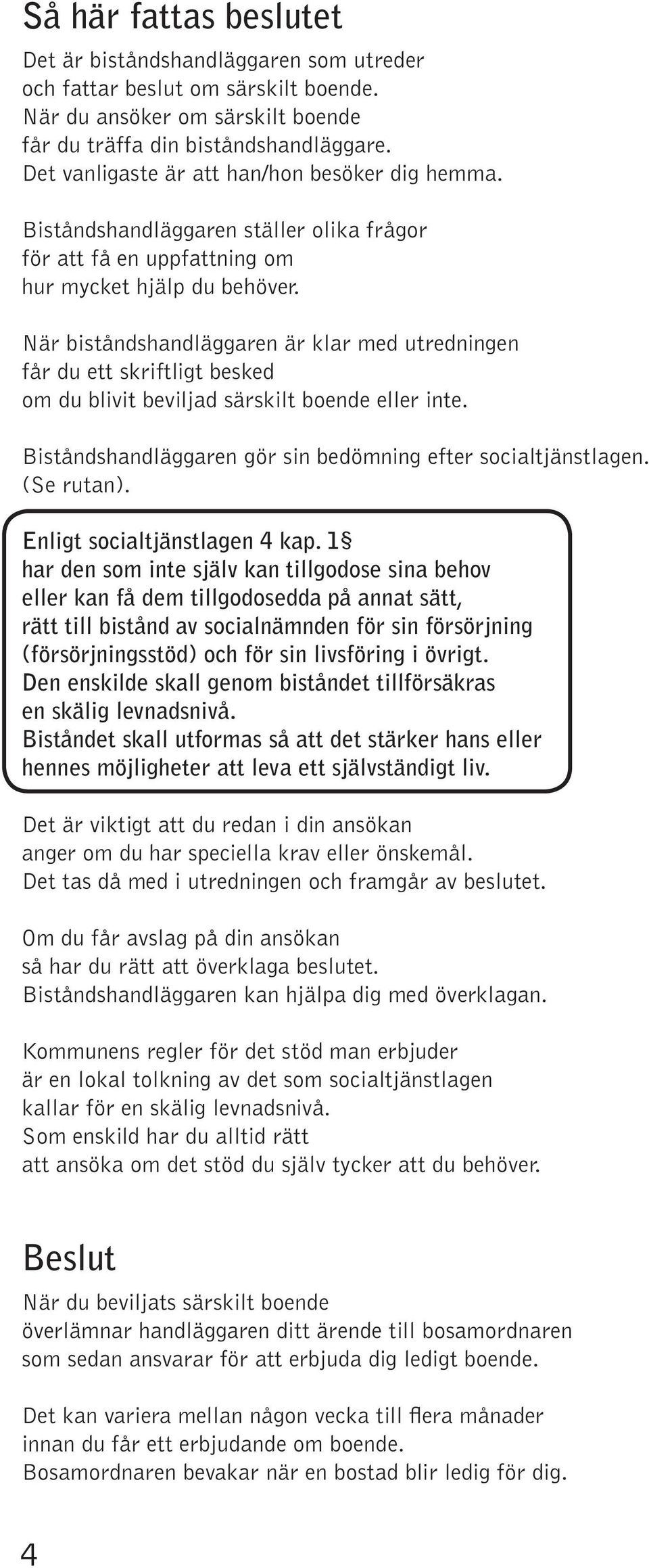 När biståndshandläggaren är klar med utredningen får du ett skriftligt besked om du blivit beviljad särskilt boende eller inte. Biståndshandläggaren gör sin bedömning efter socialtjänstlagen.