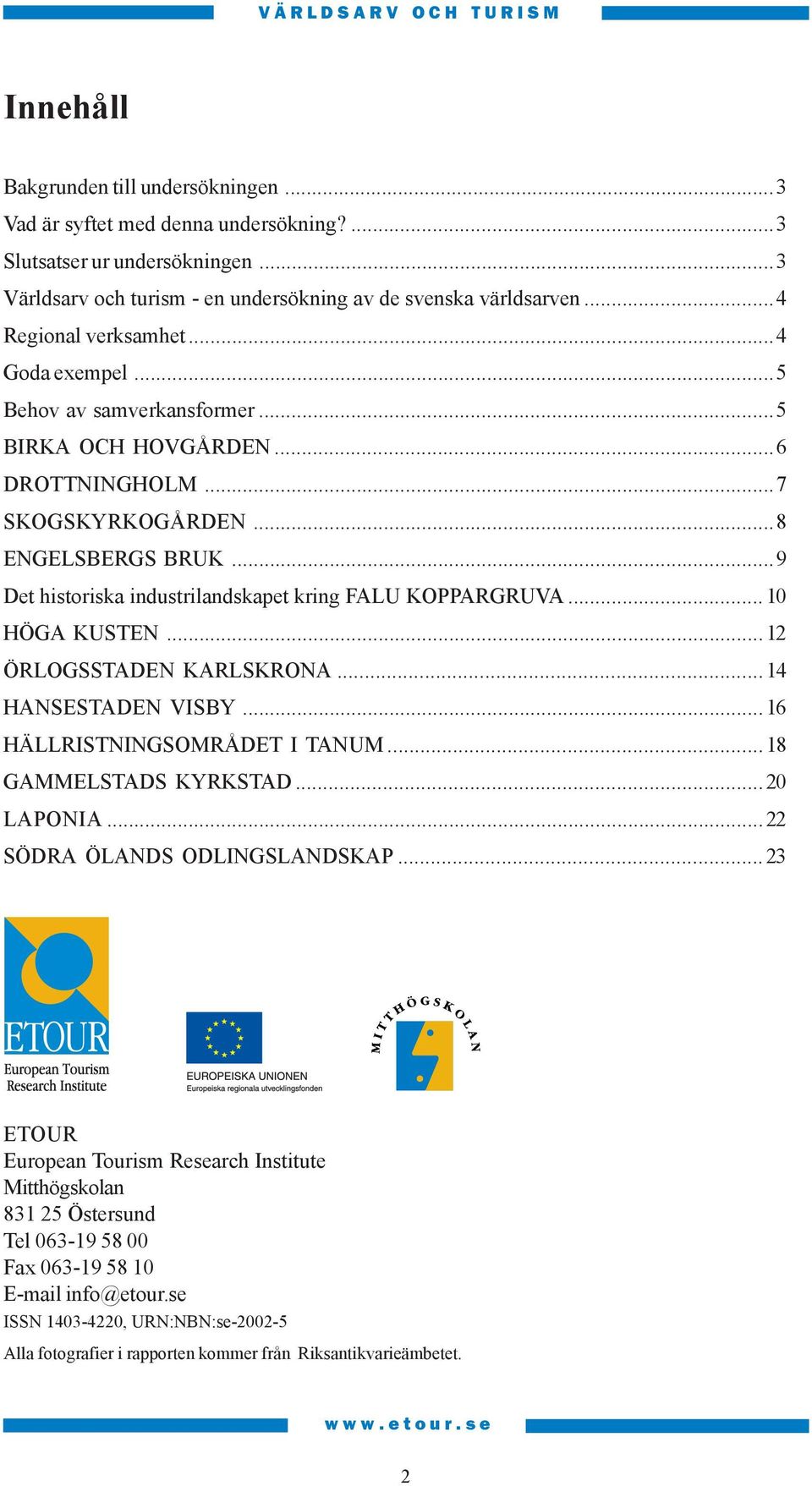 ..9 Det historiska industrilandskapet kring FALU KOPPARGRUVA... 10 HÖGA KUSTEN...12 ÖRLOGSSTADEN KARLSKRONA... 14 HANSESTADEN VISBY...16 HÄLLRISTNINGSOMRÅDET I TANUM... 18 GAMMELSTADS KYRKSTAD.