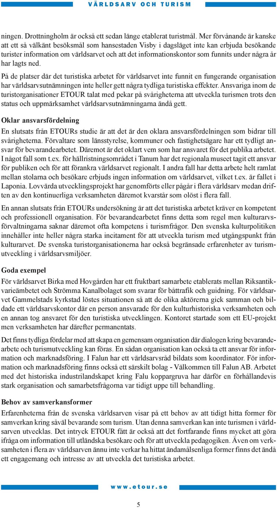 några år har lagts ned. På de platser där det turistiska arbetet för världsarvet inte funnit en fungerande organisation har världsarvsutnämningen inte heller gett några tydliga turistiska effekter.