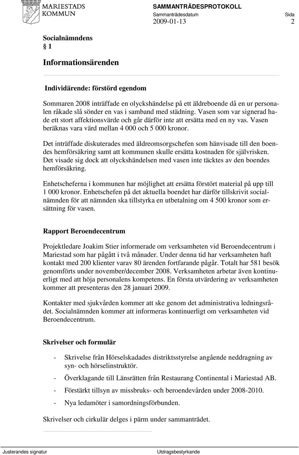 Det inträffade diskuterades med äldreomsorgschefen som hänvisade till den boendes hemförsäkring samt att kommunen skulle ersätta kostnaden för självrisken.