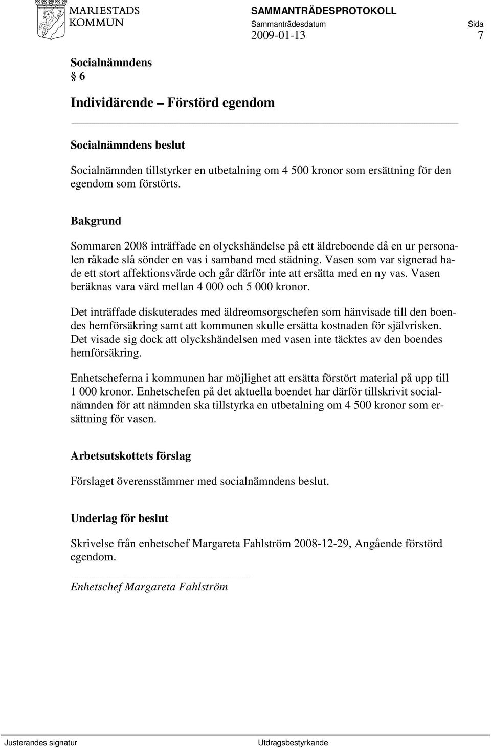 Vasen som var signerad hade ett stort affektionsvärde och går därför inte att ersätta med en ny vas. Vasen beräknas vara värd mellan 4 000 och 5 000 kronor.