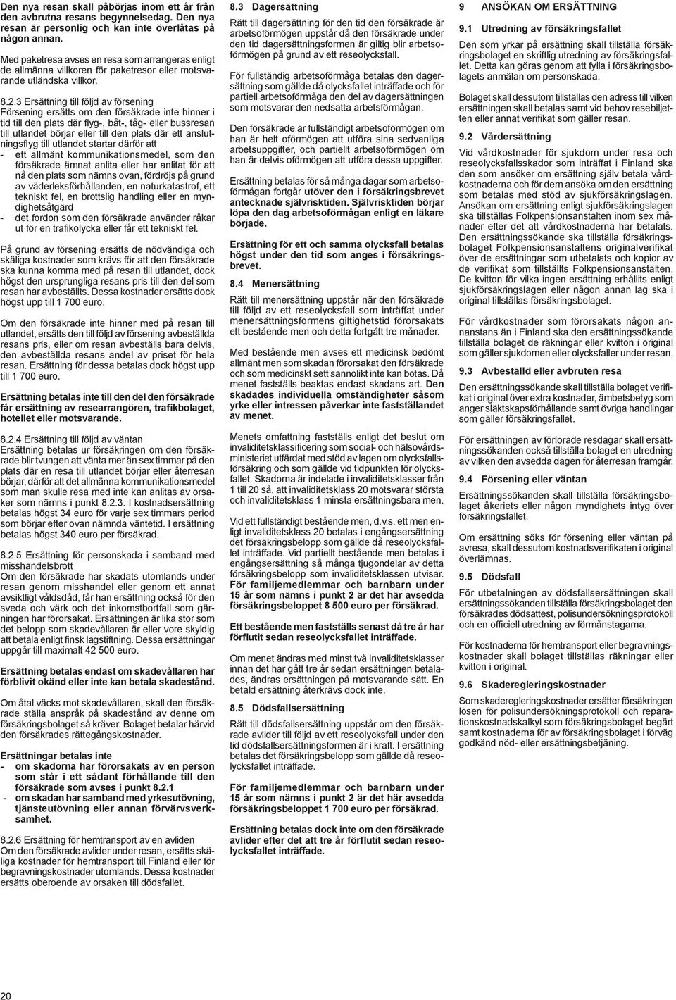 3 Ersättning till följd av försening Försening ersätts om den försäkrade inte hinner i tid till den plats där flyg-, båt-, tåg- eller bussresan till utlandet börjar eller till den plats där ett