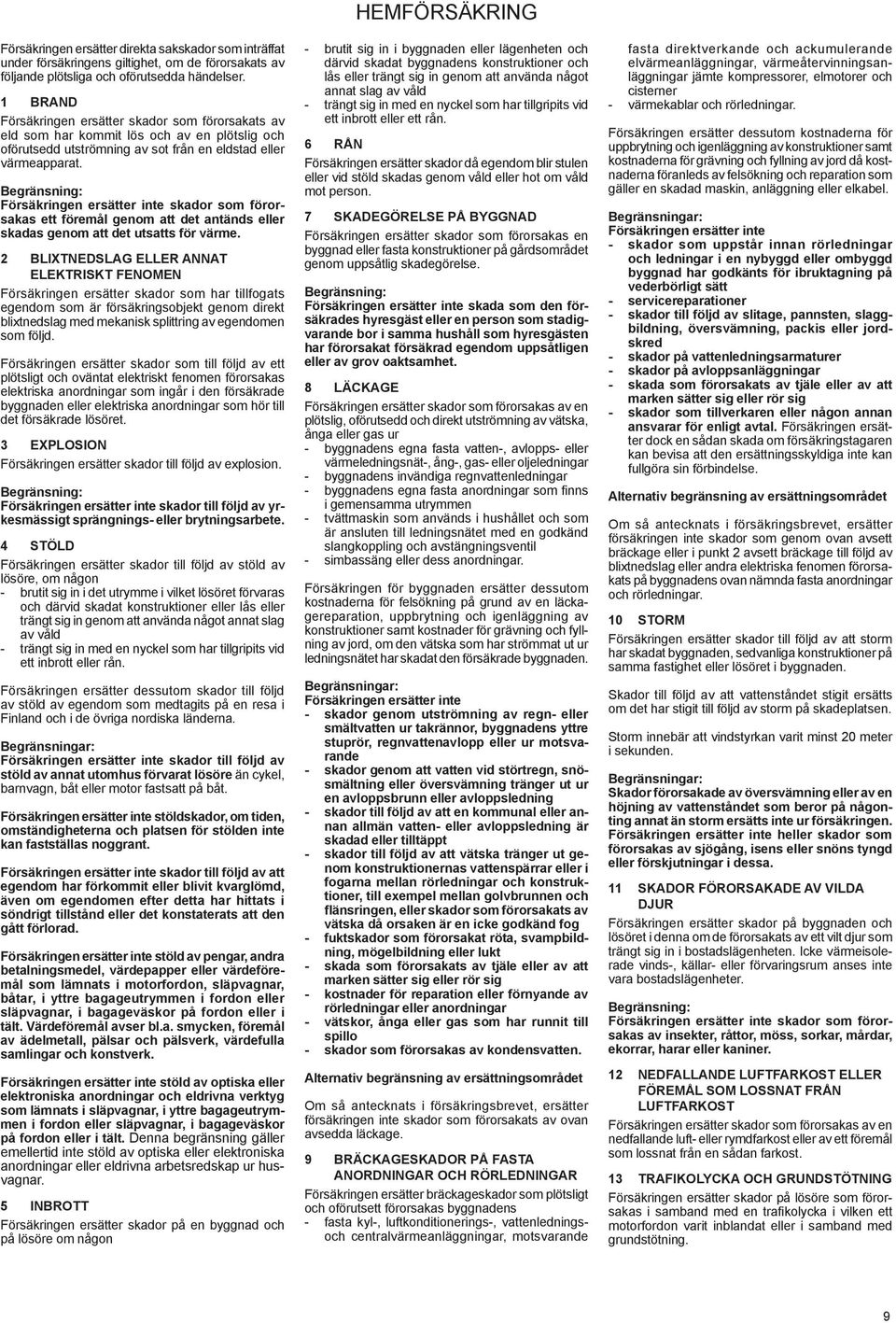 Försäkringen ersätter inte skador som förorsakas ett föremål genom att det antänds eller skadas genom att det utsatts för värme.
