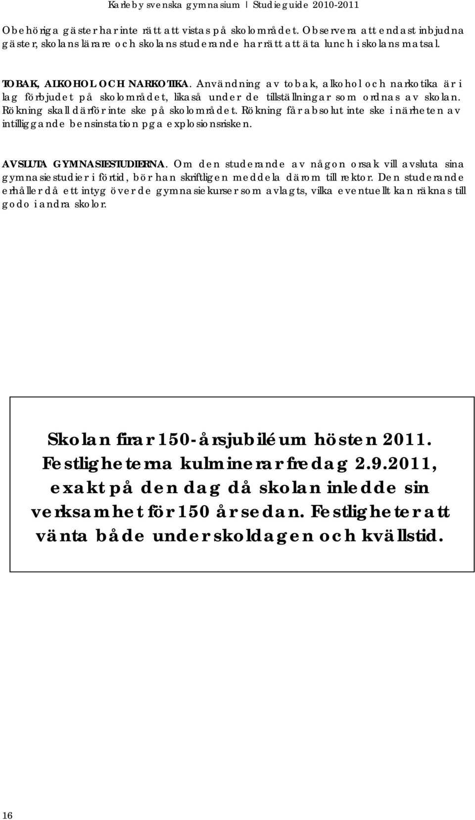 Rökning skall därför inte ske på skolområdet. Rökning får absolut inte ske i närheten av intilliggande bensinstation pga explosionsrisken. AVSLUTA GYMNASIESTUDIERNA.