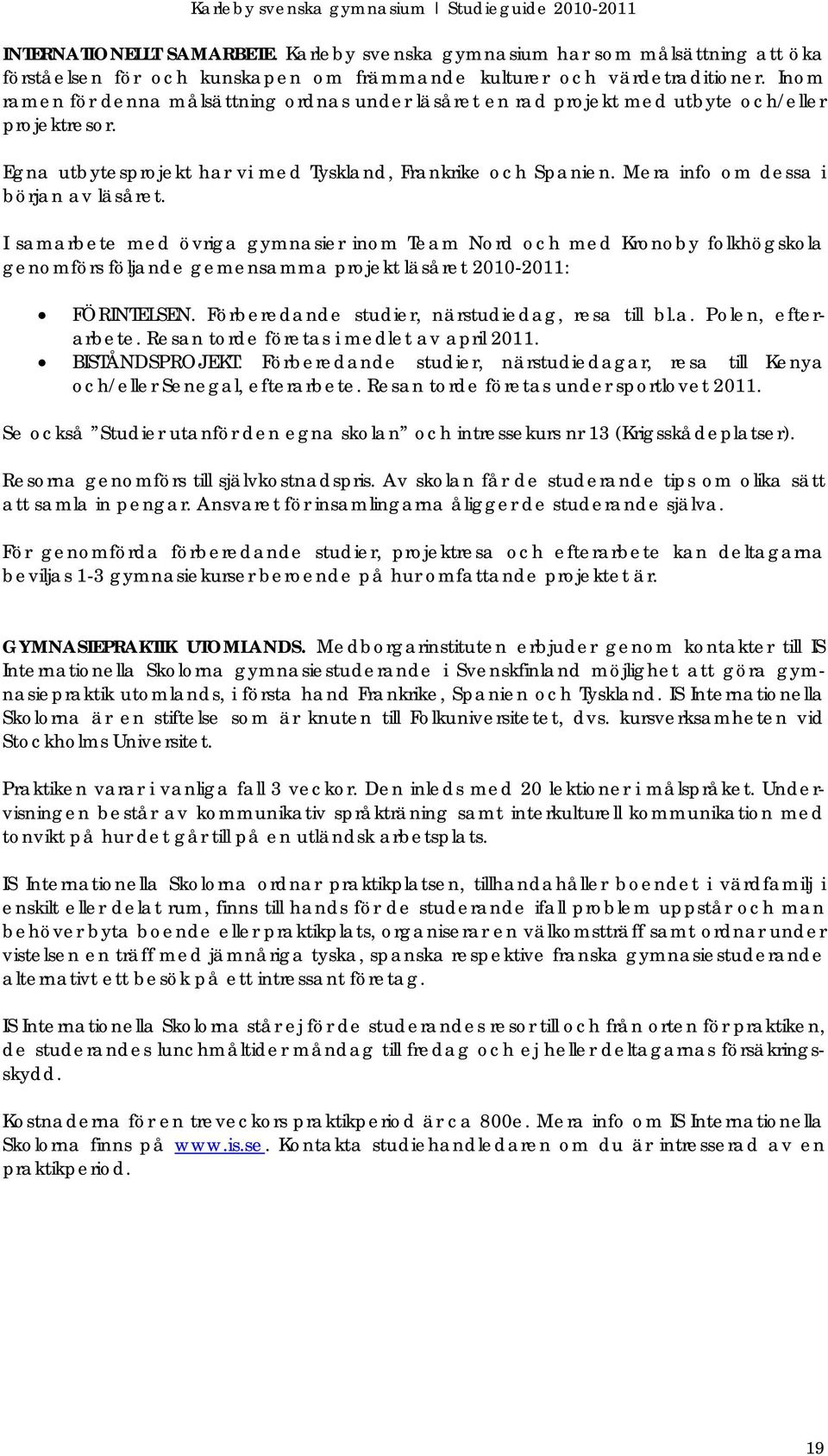 Mera info om dessa i början av läsåret. I samarbete med övriga gymnasier inom Team Nord och med Kronoby folkhögskola genomförs följande gemensamma projekt läsåret 2010-2011: FÖRINTELSEN.