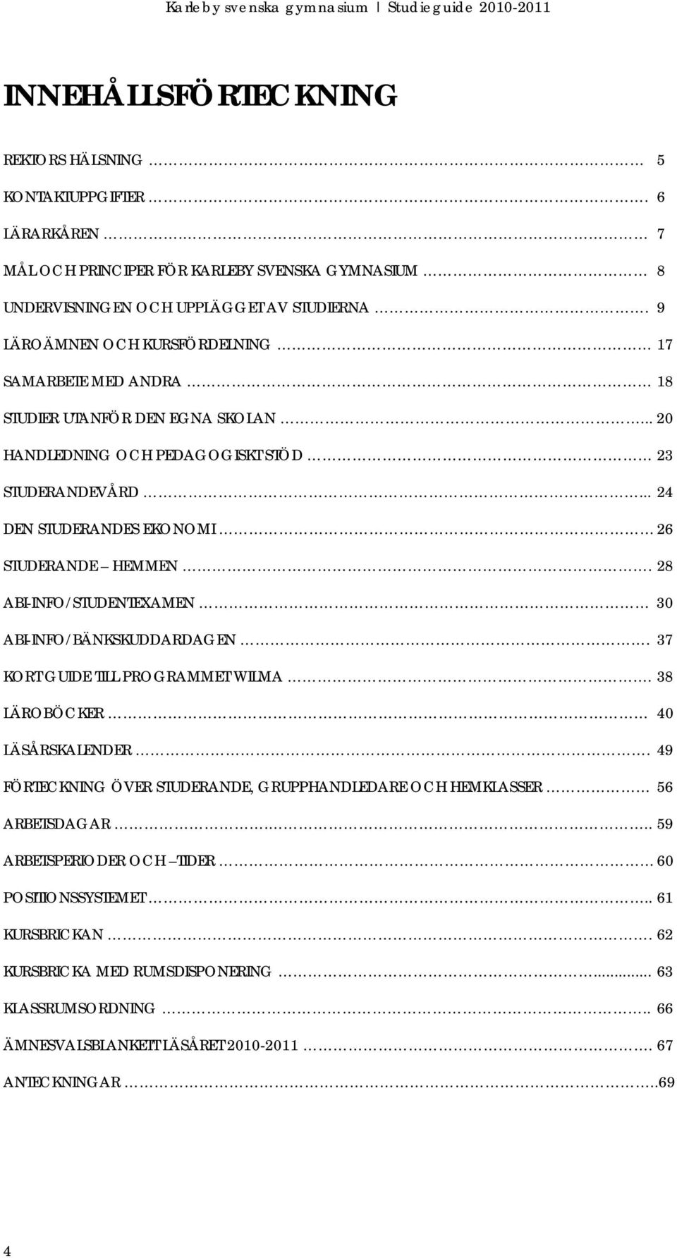 .. 24 DEN STUDERANDES EKONOMI 26 STUDERANDE HEMMEN. 28 ABI-INFO/STUDENTEXAMEN 30 ABI-INFO/BÄNKSKUDDARDAGEN. 37 KORT GUIDE TILL PROGRAMMET WILMA. 38 LÄROBÖCKER 40 LÄSÅRSKALENDER.