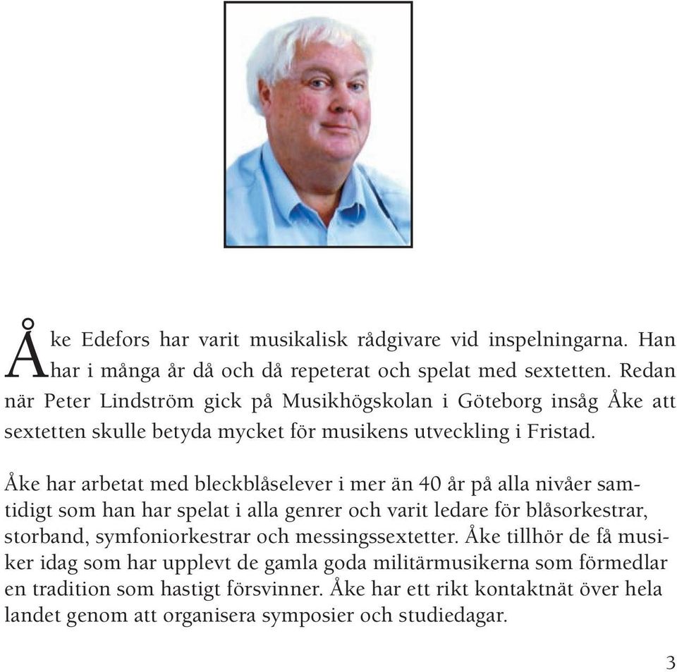 Åke har arbetat med bleckblåselever i mer än 40 år på alla nivåer samtidigt som han har spelat i alla genrer och varit ledare för blåsorkestrar, storband, symfoniorkestrar