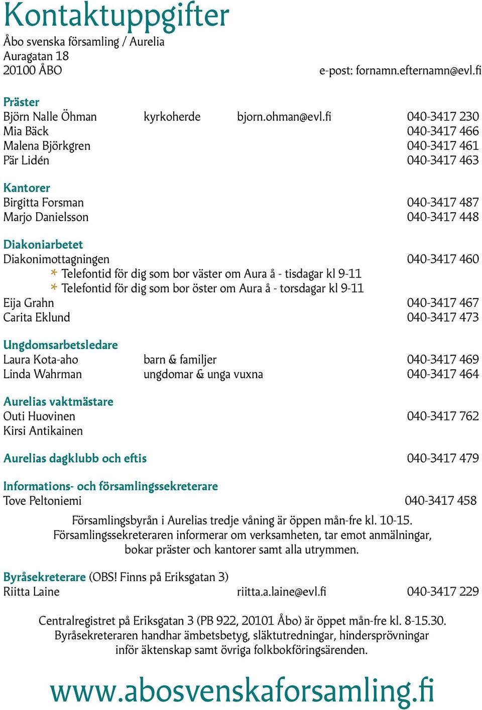 040-3417 460 Telefontid för dig som bor väster om Aura å - tisdagar kl 9-11 Telefontid för dig som bor öster om Aura å - torsdagar kl 9-11 Eija Grahn 040-3417 467 Carita Eklund 040-3417 473