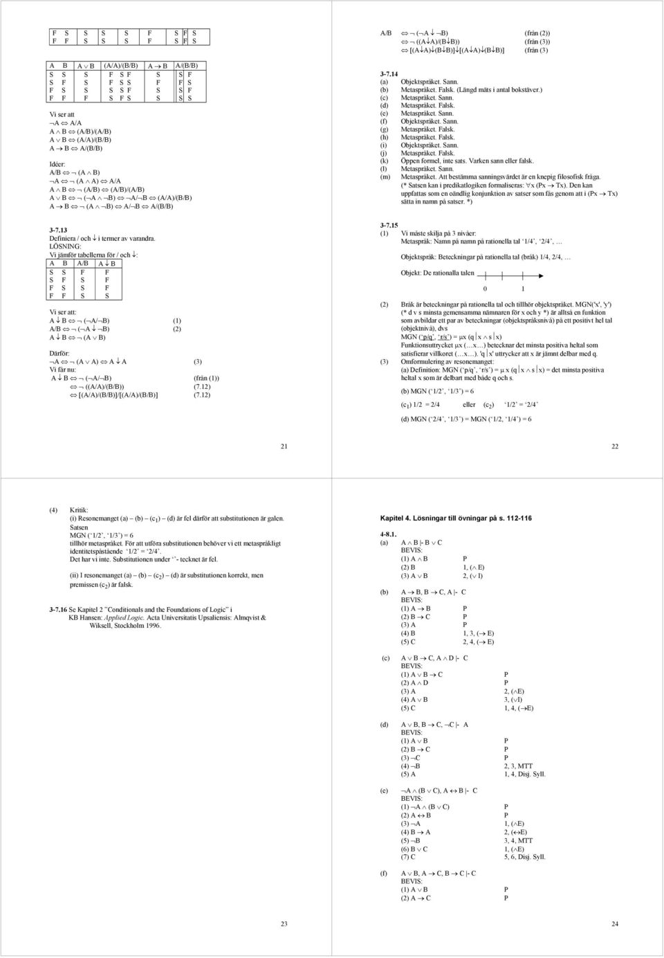 Vi jämför tbellern för / och : A B A/B A B Vi ser tt: A B ( A/ B) (1) A/B ( A B) (2) A B (A B) Därför: A (A A) A A (3) Vi får nu: A B ( A/ B) (från (1)) ((A/A)/(B/B)) (7.