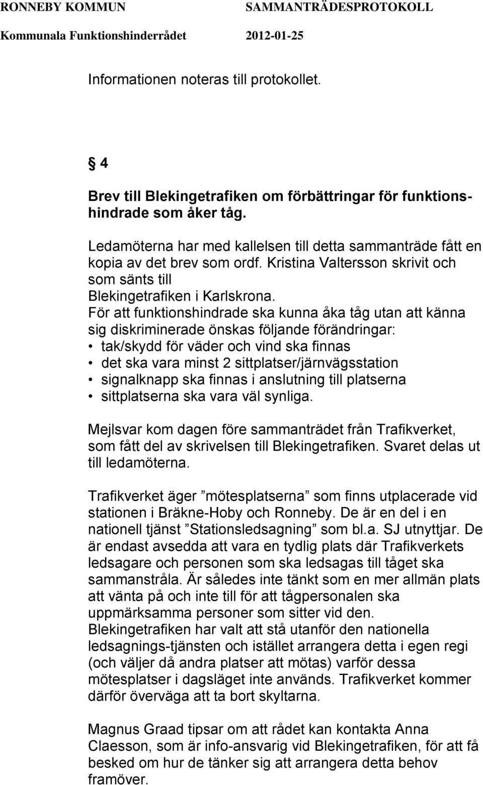 För att funktionshindrade ska kunna åka tåg utan att känna sig diskriminerade önskas följande förändringar: tak/skydd för väder och vind ska finnas det ska vara minst 2 sittplatser/järnvägsstation