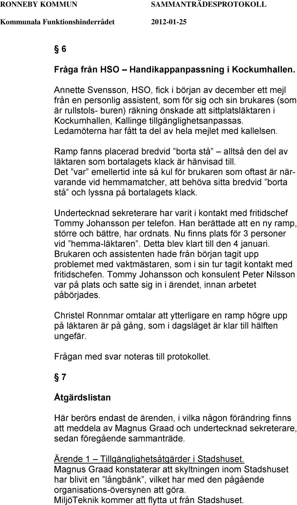 Kallinge tillgänglighetsanpassas. Ledamöterna har fått ta del av hela mejlet med kallelsen. Ramp fanns placerad bredvid borta stå alltså den del av läktaren som bortalagets klack är hänvisad till.