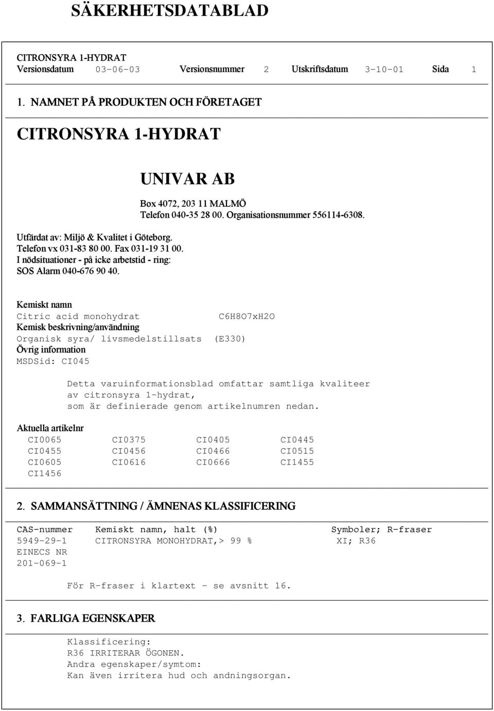 Kemiskt namn Citric acid monohydrat Kemiskk beskrivning/användningning Organisk syra/ livsmedelstillsats Övrig information MSDSid: CI045 C6H8O7xH2O (E330) Detta varuinformationsblad omfattar samtliga