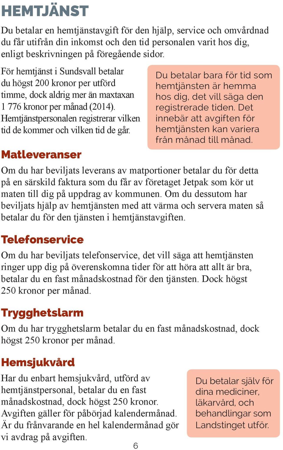 Hemtjänstpersonalen registrerar vilken tid de kommer och vilken tid de går. Du betalar bara för tid som hemtjänsten är hemma hos dig, det vill säga den registrerade tiden.