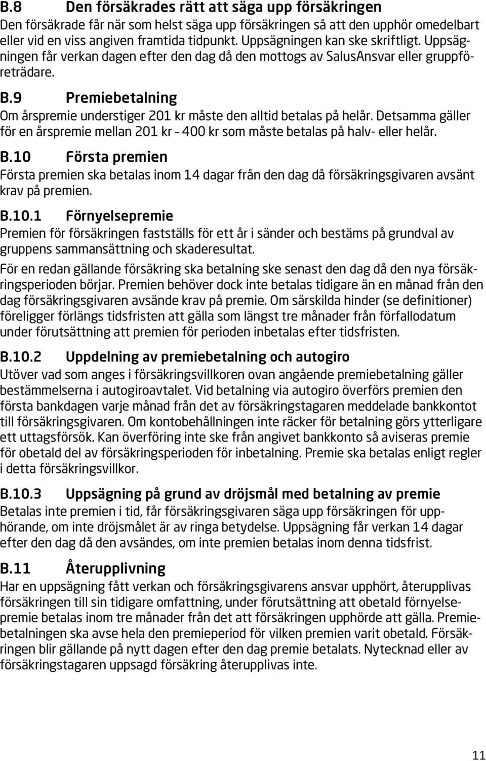 9 Premiebetalning Om årspremie understiger 201 kr måste den alltid betalas på helår. Detsamma gäller för en årspremie mellan 201 kr 400 kr som måste betalas på halv- eller helår. B.