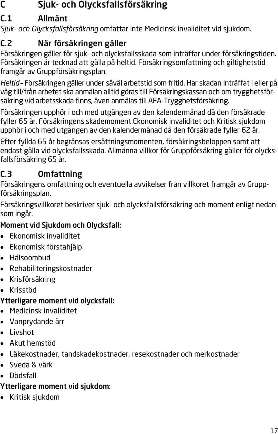 Har skadan inträffat i eller på väg till/från arbetet ska anmälan alltid göras till Försäkringskassan och om trygghetsförsäkring vid arbetsskada finns, även anmälas till AFA-Trygghetsförsäkring.