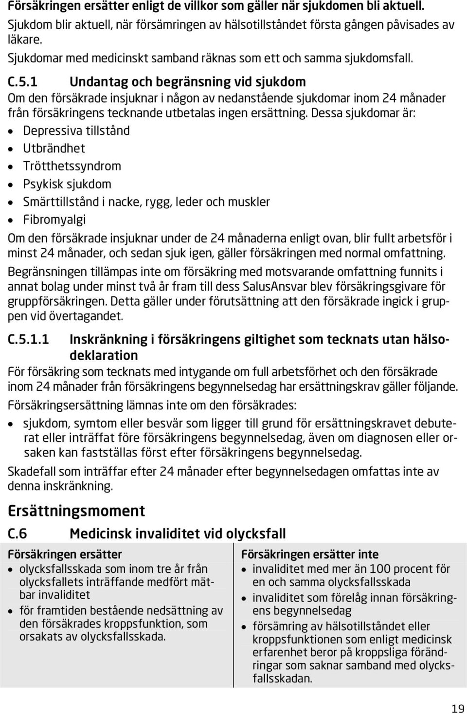 1 Undantag och begränsning vid sjukdom Om den försäkrade insjuknar i någon av nedanstående sjukdomar inom 24 månader från försäkringens tecknande utbetalas ingen ersättning.