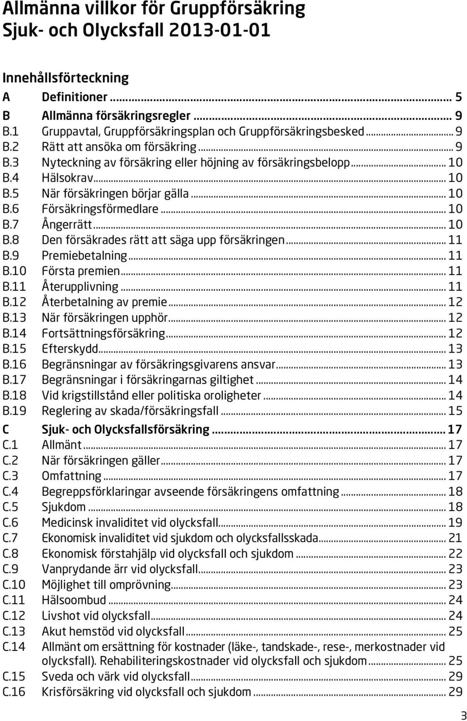 4 Hälsokrav... 10 B.5 När försäkringen börjar gälla... 10 B.6 Försäkringsförmedlare... 10 B.7 Ångerrätt... 10 B.8 Den försäkrades rätt att säga upp försäkringen... 11 B.9 Premiebetalning... 11 B.10 Första premien.